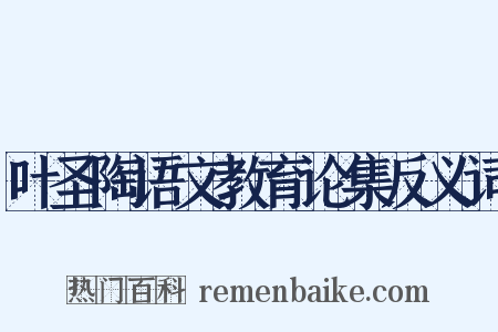 叶圣陶语文教育论集反义词是什么意思的图片